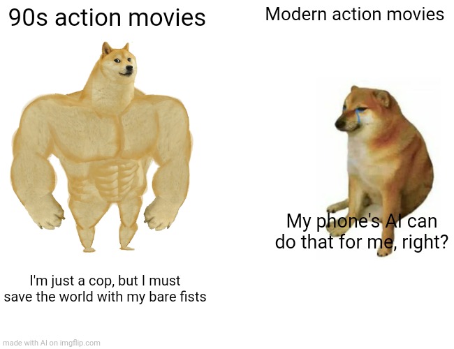 :)) | 90s action movies; Modern action movies; My phone's AI can do that for me, right? I'm just a cop, but I must save the world with my bare fists | image tagged in memes,buff doge vs cheems | made w/ Imgflip meme maker