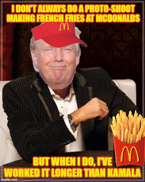 Stay Joyful, My Friends | I DON'T ALWAYS DO A PHOTO-SHOOT MAKING FRENCH FRIES AT MCDONALDS; BUT WHEN I DO, I'VE WORKED IT LONGER THAN KAMALA | image tagged in memes,the most interesting man in the world | made w/ Imgflip meme maker