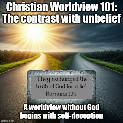 Two Paths | Christian Worldview 101: The contrast with unbelief; A worldview without God begins with self-deception | image tagged in god religion universe,church,the truth | made w/ Imgflip meme maker