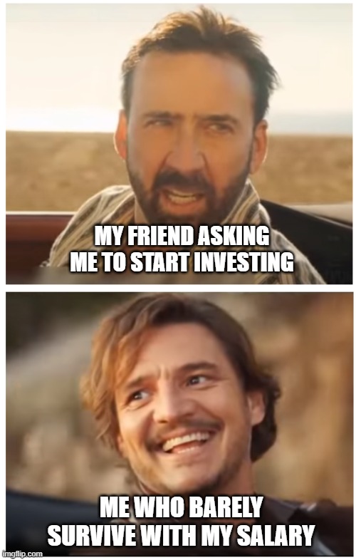 Should I start? | MY FRIEND ASKING ME TO START INVESTING; ME WHO BARELY SURVIVE WITH MY SALARY | image tagged in pedro pascal and nic cage car scene | made w/ Imgflip meme maker