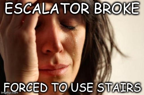 First World Problems Meme | ESCALATOR BROKE FORCED TO USE STAIRS | image tagged in memes,first world problems | made w/ Imgflip meme maker