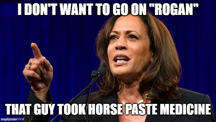 kamala harris | I DON'T WANT TO GO ON "ROGAN" THAT GUY TOOK HORSE PASTE MEDICINE | image tagged in kamala harris | made w/ Imgflip meme maker