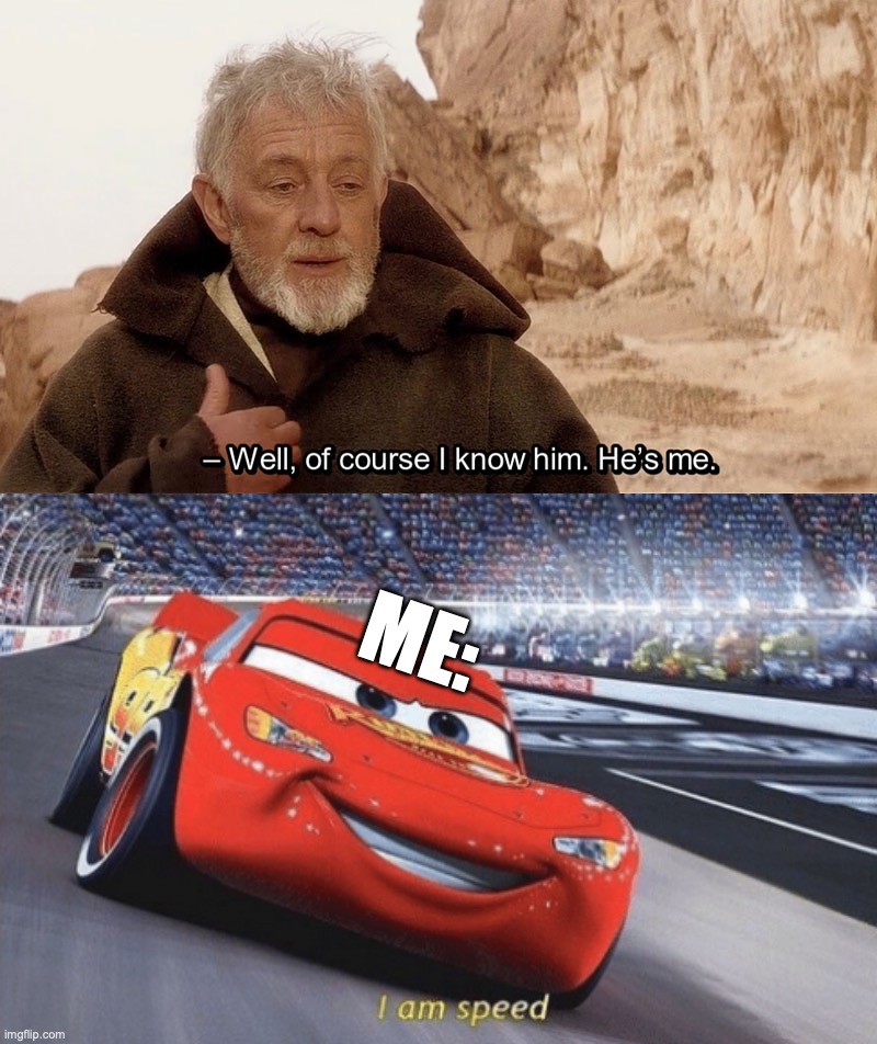 ME: | image tagged in obi wan of course i know him he s me,i am speed | made w/ Imgflip meme maker