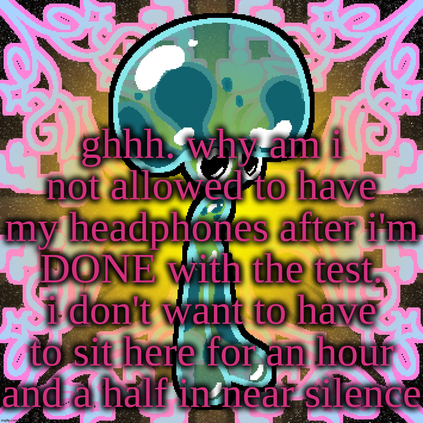 Jimbob “Glomp” Bubshoom | ghhh. why am i not allowed to have my headphones after i'm DONE with the test. i don't want to have to sit here for an hour and a half in near silence | image tagged in jimbob glomp bubshoom | made w/ Imgflip meme maker