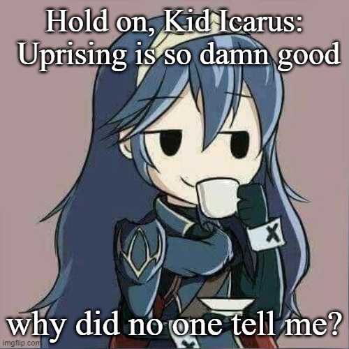 Lucina sipping tea | Hold on, Kid Icarus:  Uprising is so damn good; why did no one tell me? | image tagged in lucina sipping tea | made w/ Imgflip meme maker