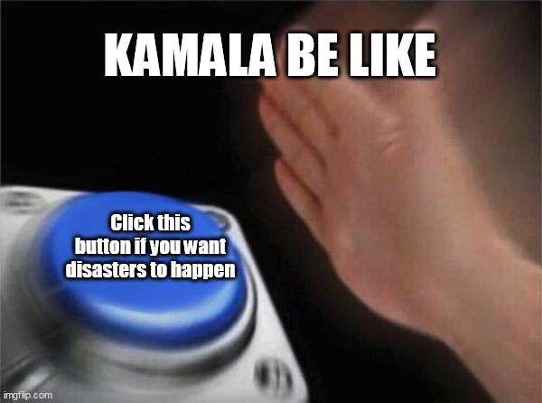 Blank Nut Button | KAMALA BE LIKE; Click this button if you want disasters to happen | image tagged in memes,blank nut button | made w/ Imgflip meme maker