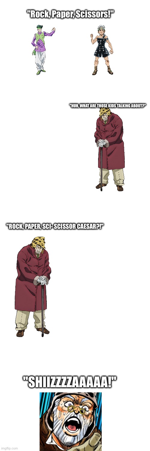 An old scenario I thought of that I was procrastinating to make | "Rock, Paper, Scissors!"; "HUH, WHAT ARE THOSE KIDS TALKING ABOUT?"; "ROCK, PAPER, SCI- SCISSOR CAESAR?!"; "SHIIZZZZAAAAA!" | image tagged in jojo's bizarre adventure | made w/ Imgflip meme maker