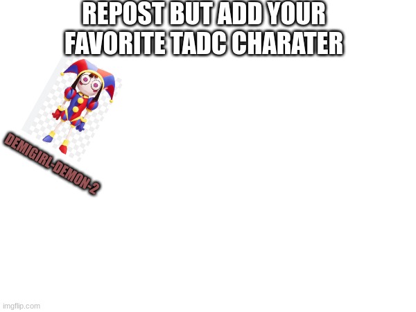 Repost but add your favorite TADC character | REPOST BUT ADD YOUR FAVORITE TADC CHARATER; DEMIGIRL-DEMON-2 | image tagged in tadc,pomni | made w/ Imgflip meme maker