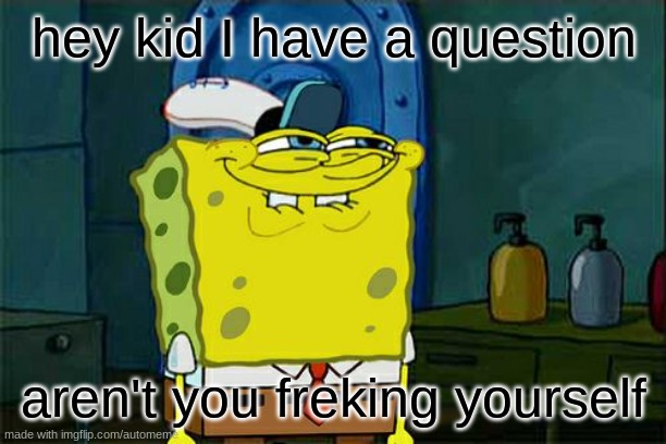 Don't You Squidward | hey kid I have a question; aren't you freking yourself | image tagged in memes,don't you squidward | made w/ Imgflip meme maker