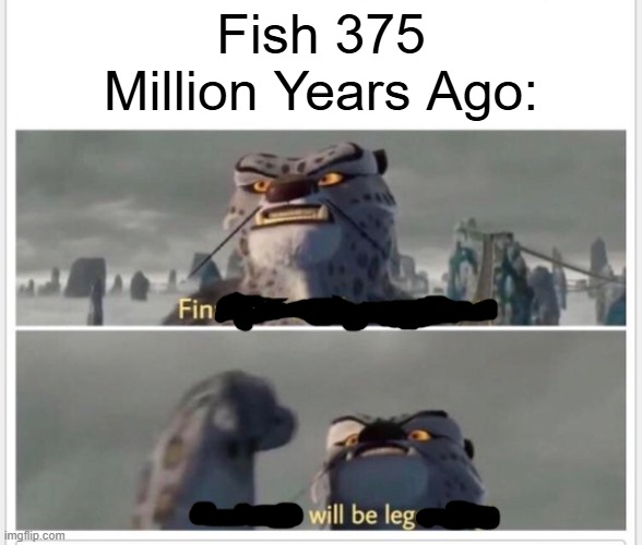 Finally! A worthy opponent! | Fish 375 Million Years Ago: | image tagged in finally a worthy opponent | made w/ Imgflip meme maker