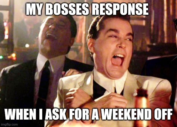 Bosses response | MY BOSSES RESPONSE; WHEN I ASK FOR A WEEKEND OFF | image tagged in goodfellas laugh,funny memes | made w/ Imgflip meme maker