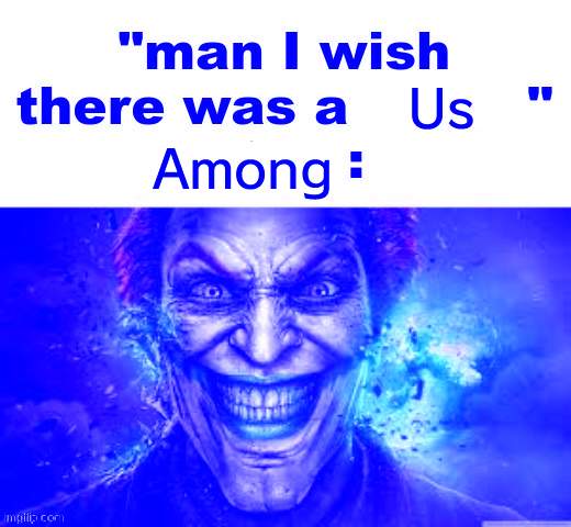 man I wish there was a | Us; Among | image tagged in man i wish there was a | made w/ Imgflip meme maker