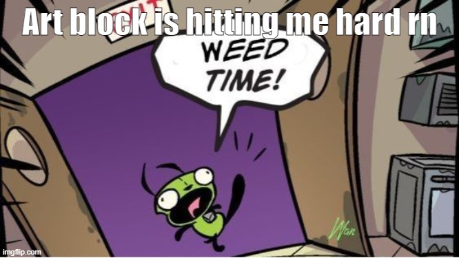 I'll still try to draw your ocs in the MOSS style tho | Art block is hitting me hard rn | image tagged in weed time | made w/ Imgflip meme maker