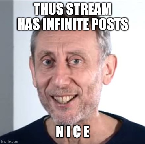 nice Michael Rosen | THUS STREAM HAS INFINITE POSTS; N I C E | image tagged in nice michael rosen | made w/ Imgflip meme maker