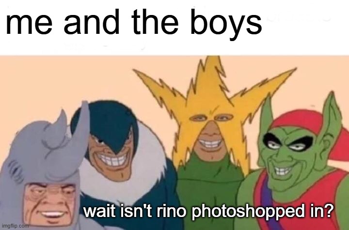 Me And The Boys Meme | me and the boys; wait isn't Rino photoshopped in? | image tagged in memes,me and the boys | made w/ Imgflip meme maker