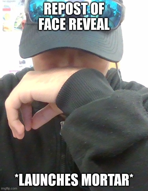 THE MADMAN | REPOST OF FACE REVEAL; *LAUNCHES MORTAR* | image tagged in the madman | made w/ Imgflip meme maker