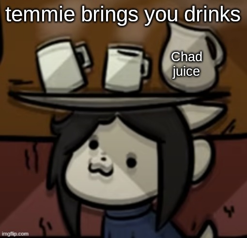 Temmie brings you drinks | temmie brings you drinks Chad juice | image tagged in temmie brings you drinks | made w/ Imgflip meme maker