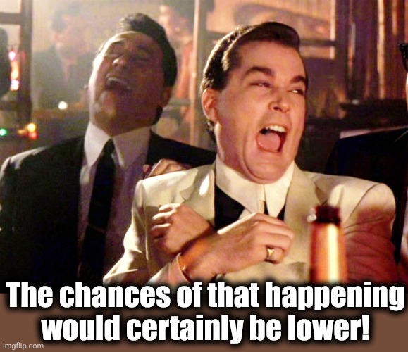 Good Fellas Hilarious Meme | The chances of that happening
would certainly be lower! | image tagged in memes,good fellas hilarious | made w/ Imgflip meme maker