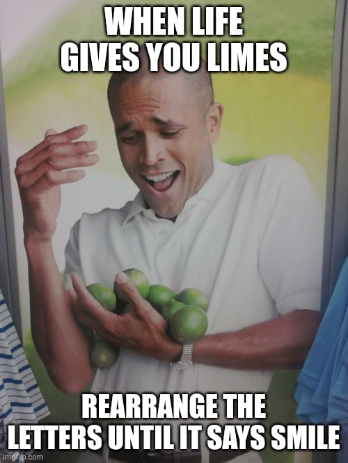 Limes | WHEN LIFE GIVES YOU LIMES; REARRANGE THE LETTERS UNTIL IT SAYS SMILE | image tagged in memes,why can't i hold all these limes,funny memes | made w/ Imgflip meme maker