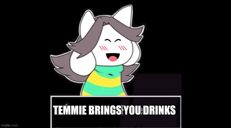 Give temmie a face | TEMMIE BRINGS YOU DRINKS | image tagged in give temmie a face | made w/ Imgflip meme maker