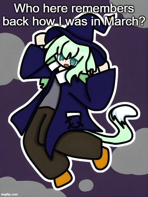 Witch Neko (drawn by Cosmo) | Who here remembers back how I was in March? | image tagged in witch neko drawn by cosmo | made w/ Imgflip meme maker