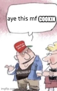 @poster above | COOKIN | image tagged in aye this mf cookin | made w/ Imgflip meme maker