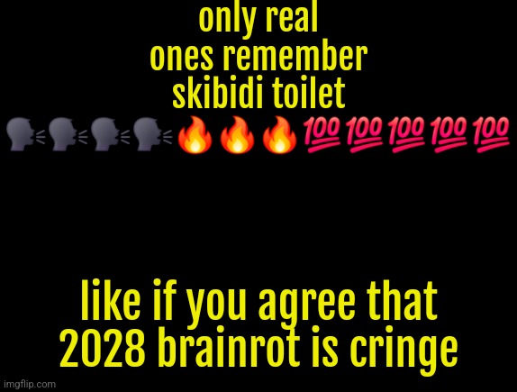 cyrus temp | only real ones remember skibidi toilet 🗣🗣🗣🗣🔥🔥🔥💯💯💯💯💯; like if you agree that 2028 brainrot is cringe | image tagged in cyrus temp | made w/ Imgflip meme maker