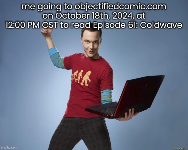 i have it all memorized | me going to objectifiedcomic.com on October 18th, 2024, at 12:00 PM CST to read Episode 61: Coldwave | image tagged in sheldon cooper laptop | made w/ Imgflip meme maker