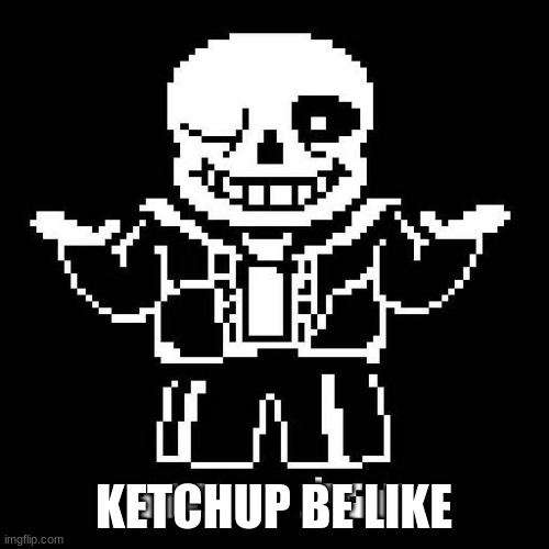 KETCHUP BE LIKE | image tagged in sans undertale | made w/ Imgflip meme maker