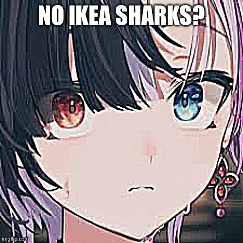 NO IKEA SHARKS? | made w/ Imgflip meme maker