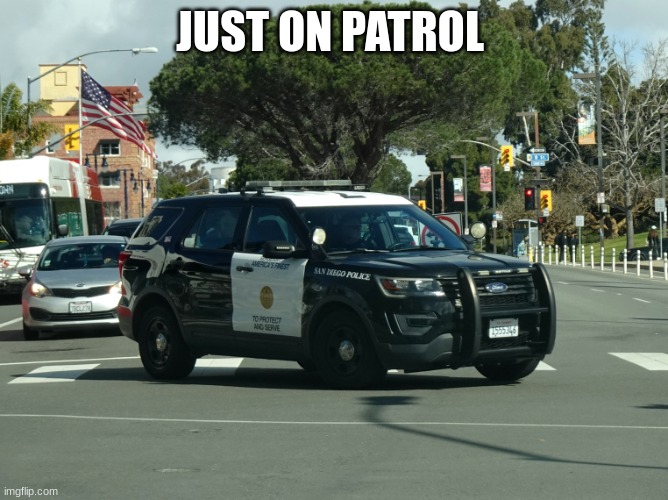 police car | JUST ON PATROL | image tagged in police car | made w/ Imgflip meme maker