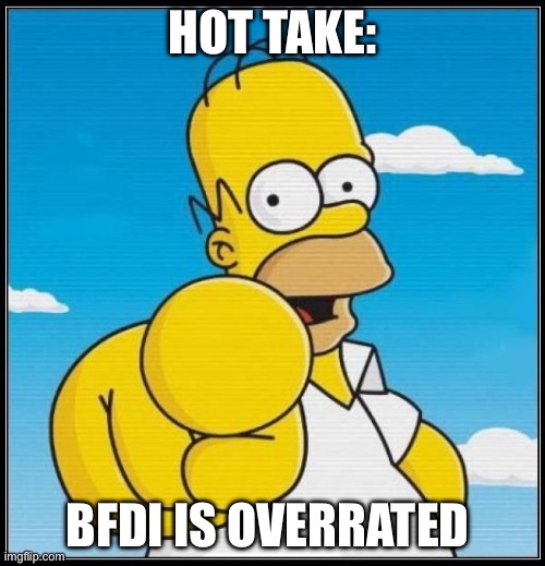 Homer Simpson Ultimate | HOT TAKE:; BFDI IS OVERRATED | image tagged in homer simpson ultimate | made w/ Imgflip meme maker