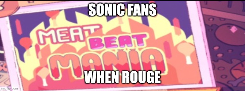 HOW | SONIC FANS; WHEN ROUGE | image tagged in meat beat mania | made w/ Imgflip meme maker