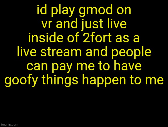 cyrus temp | id play gmod on vr and just live inside of 2fort as a live stream and people can pay me to have goofy things happen to me | image tagged in cyrus temp | made w/ Imgflip meme maker