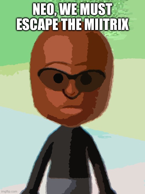 I know, the Morpheus Mii sucks ass | NEO, WE MUST ESCAPE THE MIITRIX | made w/ Imgflip meme maker