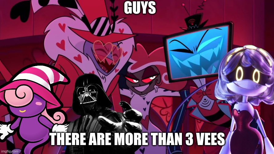 Hazbin Hotel The Vees | GUYS; THERE ARE MORE THAN 3 VEES | image tagged in hazbin hotel the vees | made w/ Imgflip meme maker