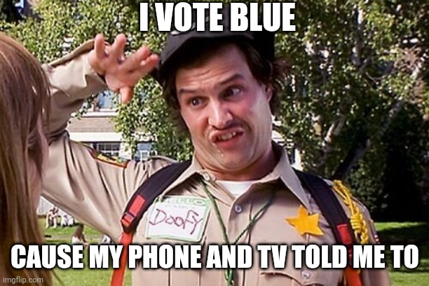 Special Officer Doofy | I VOTE BLUE CAUSE MY PHONE AND TV TOLD ME TO | image tagged in special officer doofy | made w/ Imgflip meme maker