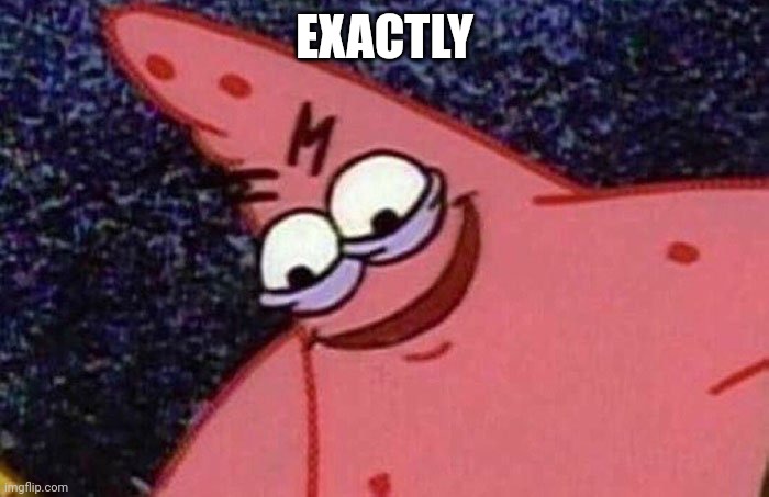 Evil Patrick  | EXACTLY | image tagged in evil patrick | made w/ Imgflip meme maker