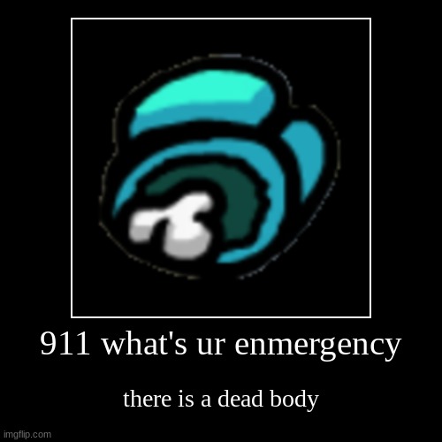 dead body | 911 what's ur enmergency | there is a dead body | image tagged in funny,demotivationals | made w/ Imgflip demotivational maker