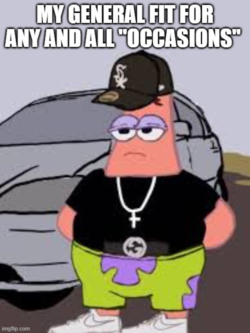 FACTS | MY GENERAL FIT FOR ANY AND ALL "OCCASIONS" | image tagged in patrick star,chill | made w/ Imgflip meme maker