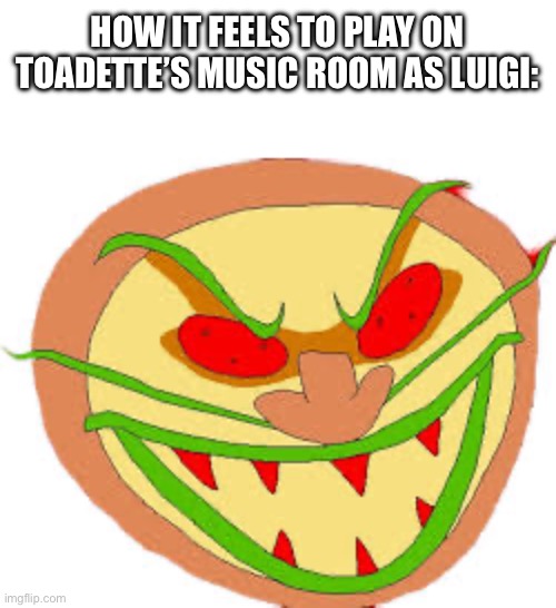 HOW IT FEELS TO PLAY ON TOADETTE’S MUSIC ROOM AS LUIGI: | made w/ Imgflip meme maker
