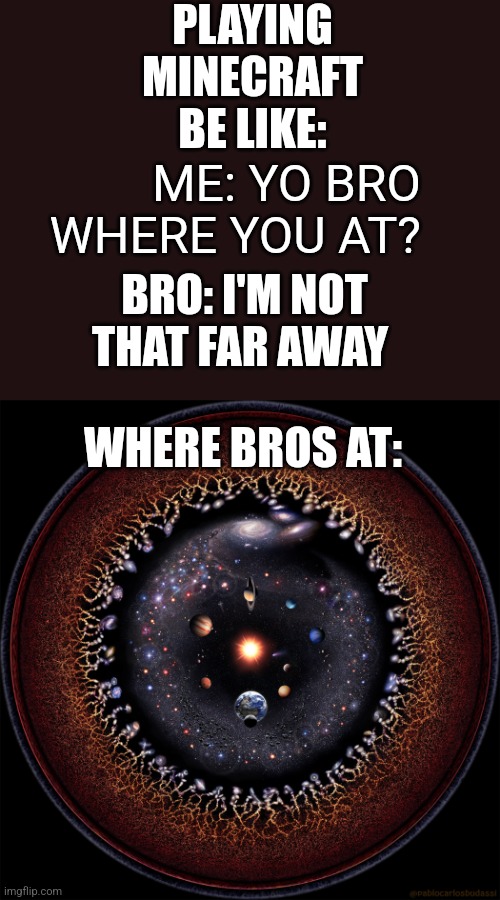 PABLO CARLOS BUDASSI OBSERVABLE UNIVERSE | PLAYING MINECRAFT BE LIKE:; ME: YO BRO WHERE YOU AT? BRO: I'M NOT THAT FAR AWAY; WHERE BROS AT: | image tagged in pablo carlos budassi observable universe | made w/ Imgflip meme maker