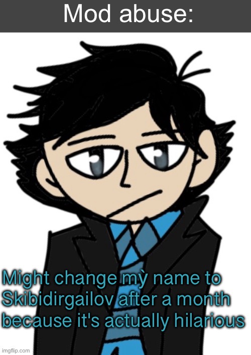 W classmate for inventing that (based off Svidirgailov tho) | Might change mỳ name to Skibidirgailov after a month
because it's actually hilarious | image tagged in mod abuse | made w/ Imgflip meme maker