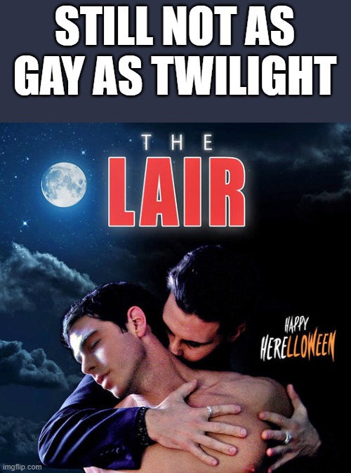 Still Not As Gay As Twilight | STILL NOT AS GAY AS TWILIGHT | image tagged in gay,twilight,the lair,vampires,funny,memes | made w/ Imgflip meme maker