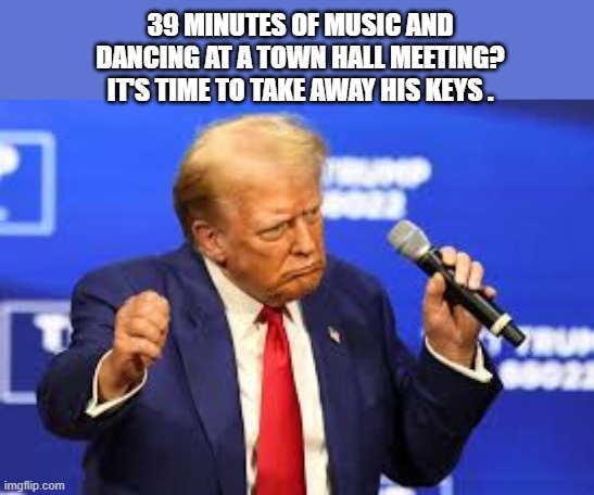 memes by Brad - Trump played music for 39 minutes at a townhall meeting !! | 39 MINUTES OF MUSIC AND DANCING AT A TOWN HALL MEETING? IT'S TIME TO TAKE AWAY HIS KEYS . | image tagged in funny,donald trump,kamala harris,political,political humor,humor | made w/ Imgflip meme maker