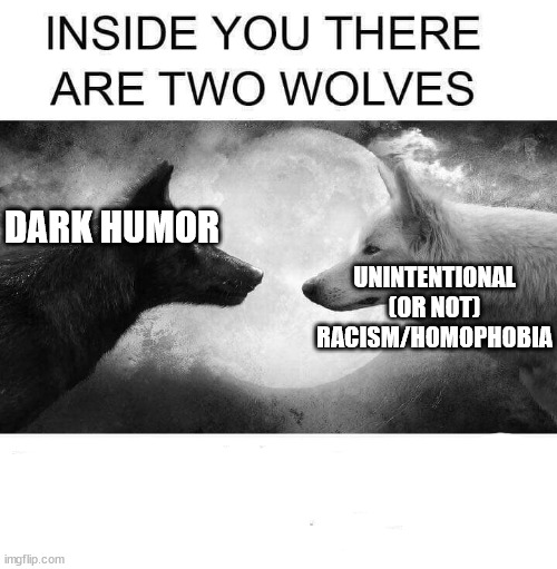 Inside you there are two wolves | DARK HUMOR; UNINTENTIONAL (OR NOT) RACISM/HOMOPHOBIA | image tagged in inside you there are two wolves | made w/ Imgflip meme maker