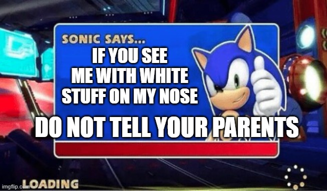 Sonic Says | IF YOU SEE ME WITH WHITE STUFF ON MY NOSE; DO NOT TELL YOUR PARENTS | image tagged in sonic says | made w/ Imgflip meme maker