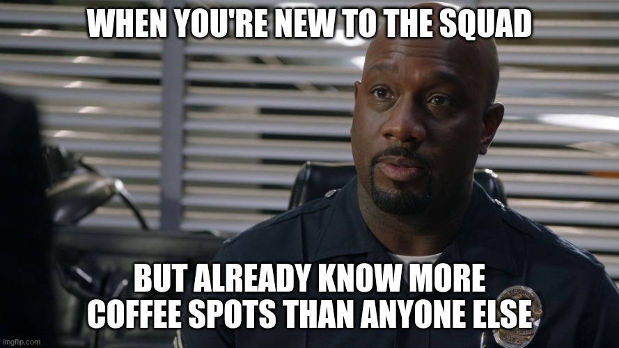 Sargent gray | WHEN YOU'RE NEW TO THE SQUAD; BUT ALREADY KNOW MORE COFFEE SPOTS THAN ANYONE ELSE | image tagged in sargent gray | made w/ Imgflip meme maker