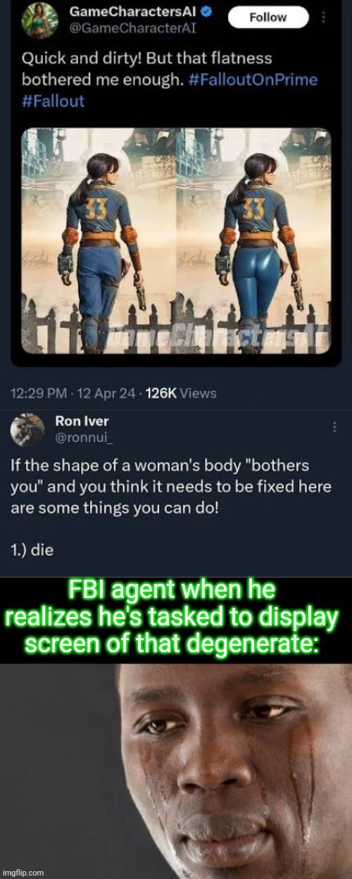 True horror | FBI agent when he realizes he's tasked to display screen of that degenerate | made w/ Imgflip meme maker