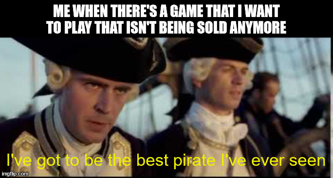 I'VE GOT A JAR OF OLD MARIO GAMES | ME WHEN THERE'S A GAME THAT I WANT TO PLAY THAT ISN'T BEING SOLD ANYMORE; I've got to be the best pirate I've ever seen | image tagged in that s got to be the best pirate i ve ever seen,piracy,pirates of the carribean | made w/ Imgflip meme maker